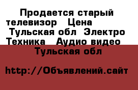 Продается старый телевизор › Цена ­ 3 000 - Тульская обл. Электро-Техника » Аудио-видео   . Тульская обл.